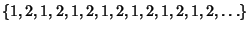 $\{1, 2, 1, 2, 1, 2, 1, 2, 1, 2, 1, 2, 1, 2, \ldots\}$